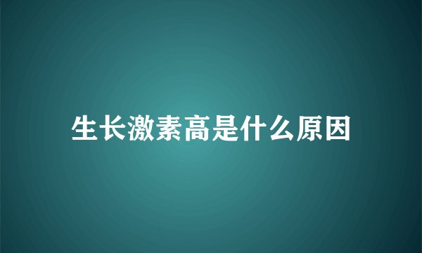 生长激素高是什么原因