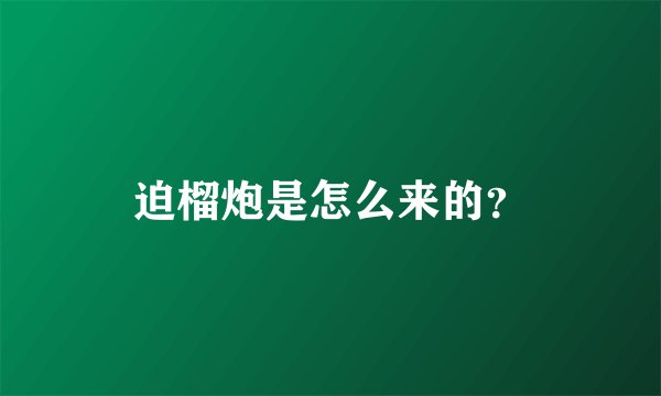 迫榴炮是怎么来的？