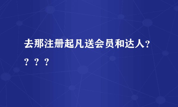 去那注册起凡送会员和达人？？？？