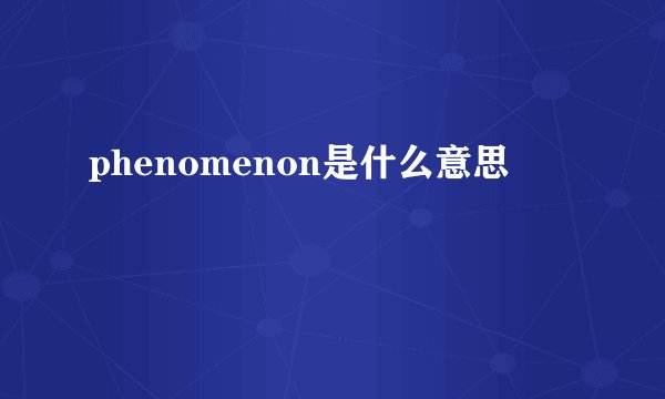 phenomenon是什么意思
