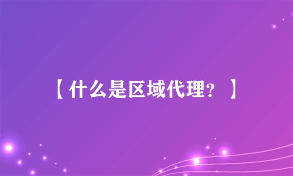 【什么是区域代理？】