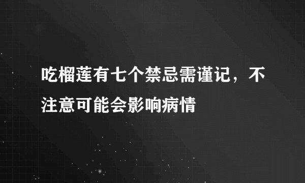 吃榴莲有七个禁忌需谨记，不注意可能会影响病情