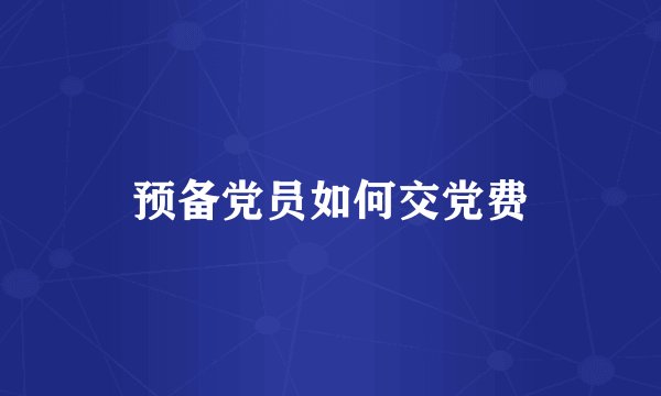 预备党员如何交党费