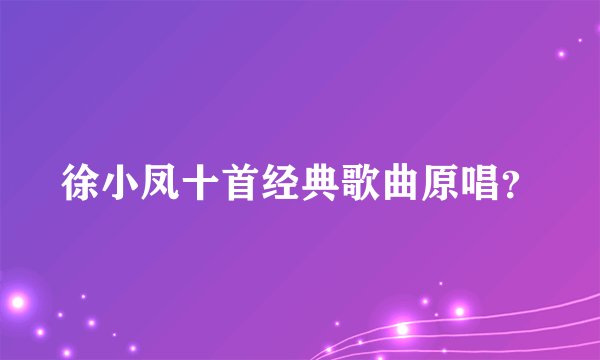 徐小凤十首经典歌曲原唱？
