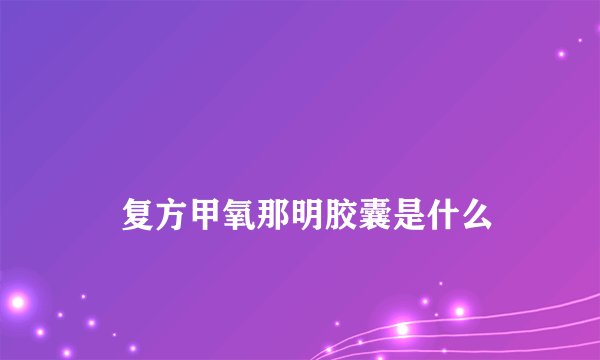 
    复方甲氧那明胶囊是什么
  