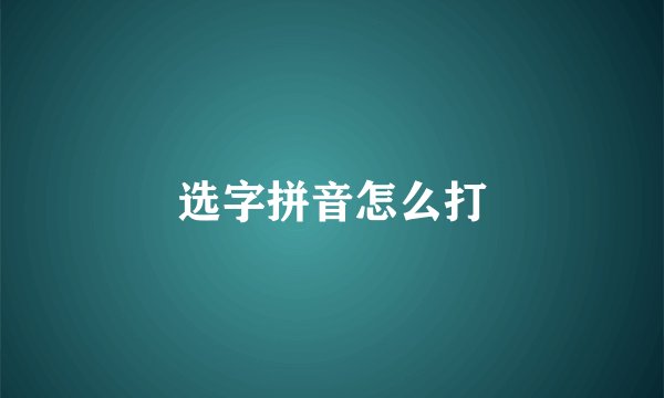 选字拼音怎么打