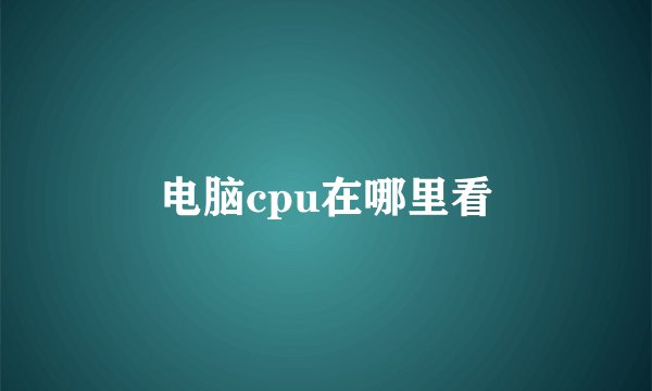 电脑cpu在哪里看