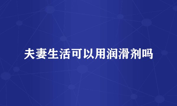 夫妻生活可以用润滑剂吗