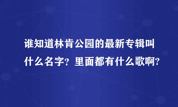 谁知道林肯公园的最新专辑叫什么名字?里面都有什么歌啊?