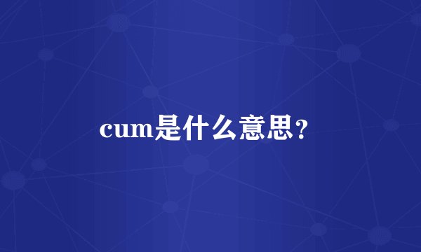 cum是什么意思？