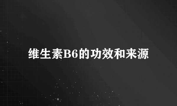 维生素B6的功效和来源