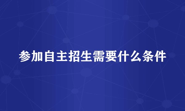 参加自主招生需要什么条件