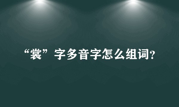 “裳”字多音字怎么组词？