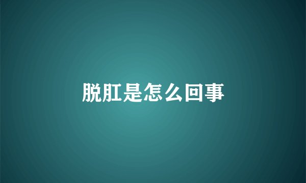 脱肛是怎么回事