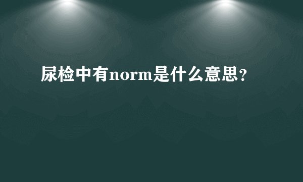 尿检中有norm是什么意思？