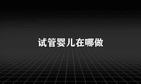 试管婴儿在哪做