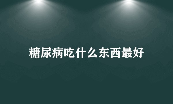 糖尿病吃什么东西最好