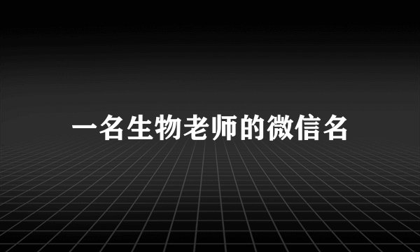 一名生物老师的微信名