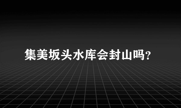 集美坂头水库会封山吗？