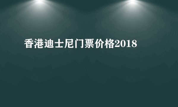 香港迪士尼门票价格2018