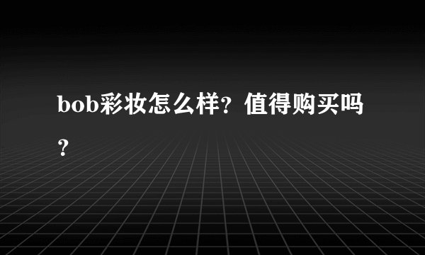 bob彩妆怎么样？值得购买吗？