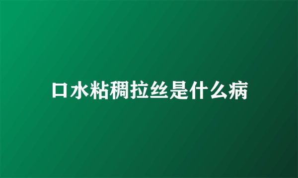 口水粘稠拉丝是什么病