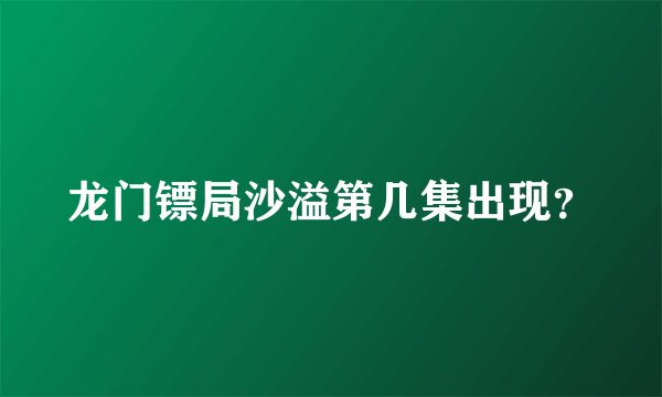 龙门镖局沙溢第几集出现？
