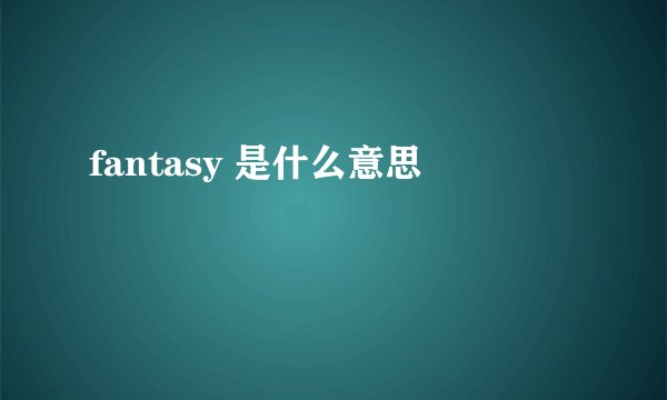fantasy 是什么意思