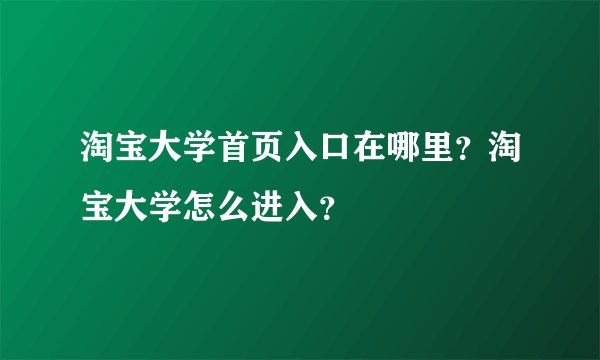 淘宝大学首页入口在哪里？淘宝大学怎么进入？
