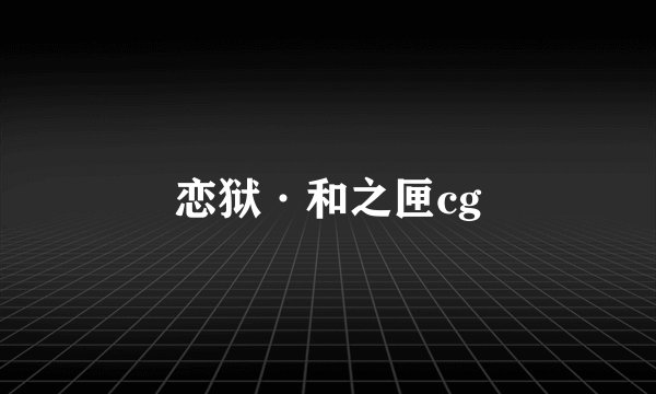 恋狱·和之匣cg
