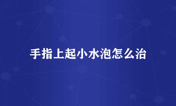 手指上起小水泡怎么治