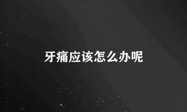 牙痛应该怎么办呢
