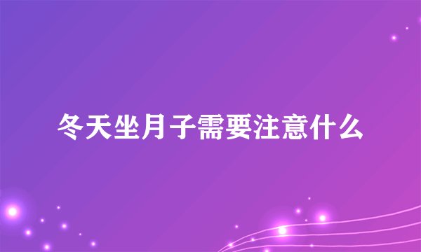 冬天坐月子需要注意什么