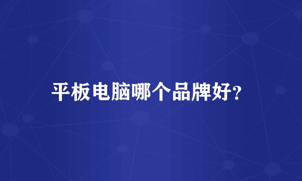 平板电脑哪个品牌好？