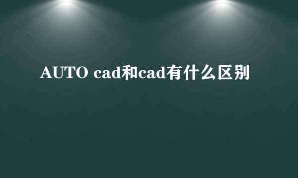 AUTO cad和cad有什么区别