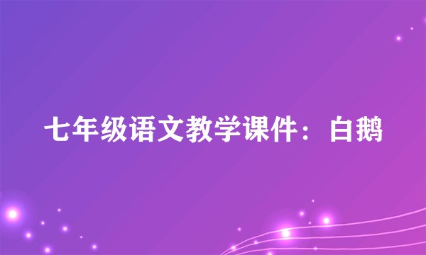 七年级语文教学课件：白鹅