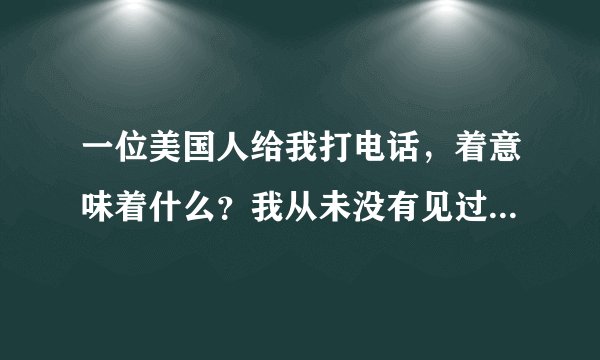 一位美国人给我打电话，着意味着什么？我从未没有见过外国电话。