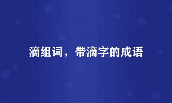 滴组词，带滴字的成语