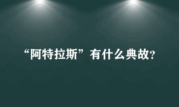 “阿特拉斯”有什么典故？