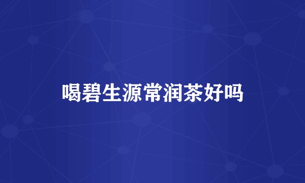 喝碧生源常润茶好吗