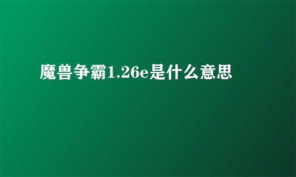 魔兽争霸1.26e是什么意思