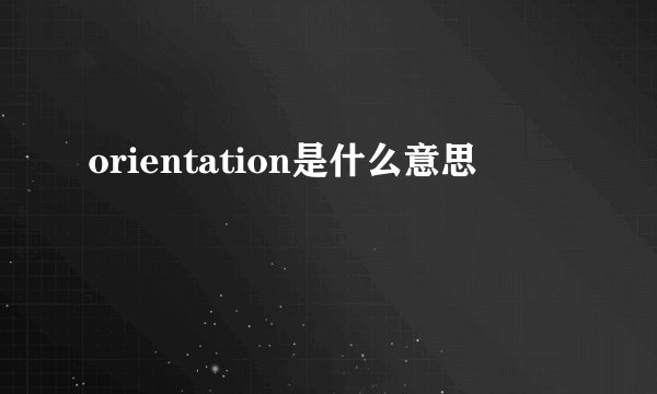 orientation是什么意思