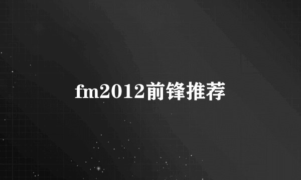 fm2012前锋推荐