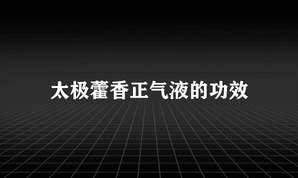 太极藿香正气液的功效