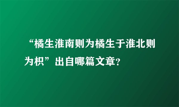 “橘生淮南则为橘生于淮北则为枳”出自哪篇文章？