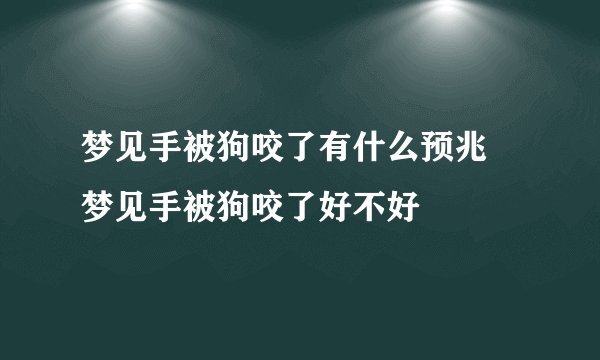 梦见手被狗咬了有什么预兆 梦见手被狗咬了好不好
