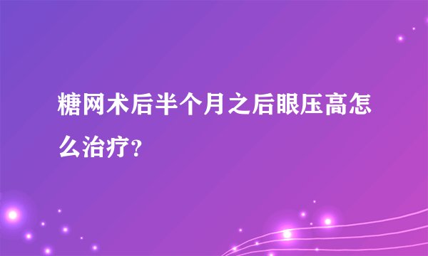 糖网术后半个月之后眼压高怎么治疗？