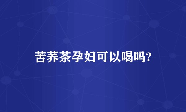 苦荞茶孕妇可以喝吗?