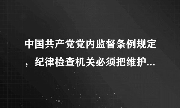 中国共产党党内监督条例规定，纪律检查机关必须把维护党的什么放在首位