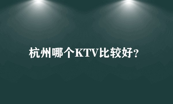 杭州哪个KTV比较好？